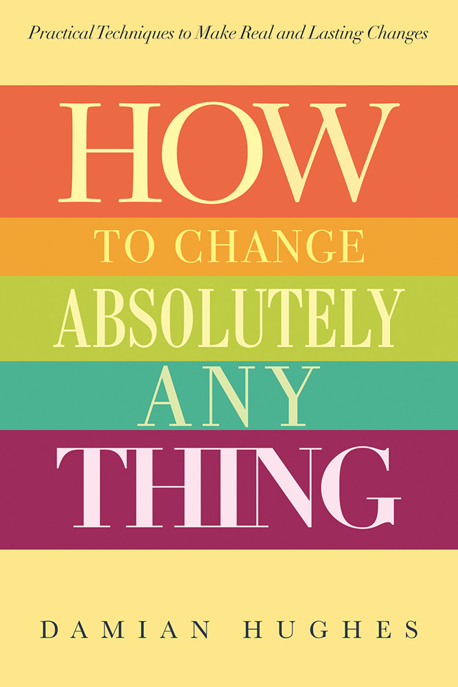How To Change Absolutely Anything 1st Edition Damian Hughes