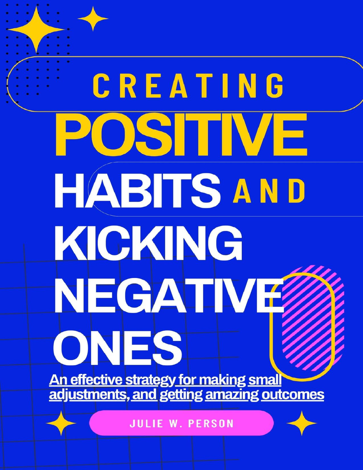 Creating Positive Habits And Kicking Negative Ones An Effective Strategy For Making Small Adjustments And Getting Amazing Outcomes W Person