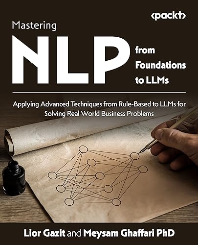 Mastering Nlp From Foundations To Llms Applying Advanced Techniques From Rulebased To Llms For Solving Real World Business Problems Lior Gazit
