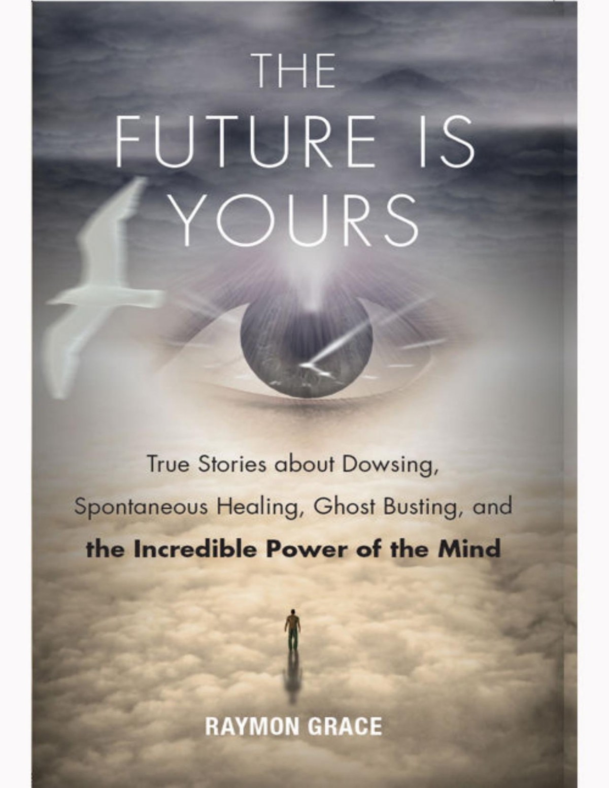 The Future Is Yours True Stories About Dowsing Spontaneous Healing Ghost Busting And The Incredible Power Of The Mind Raymon Grace