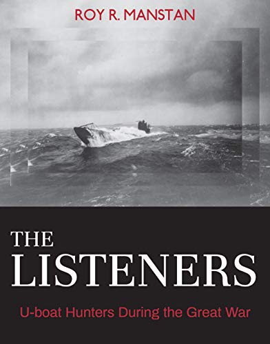 The Listeners Uboat Hunters During The Great War First Edition Roy R Manstan