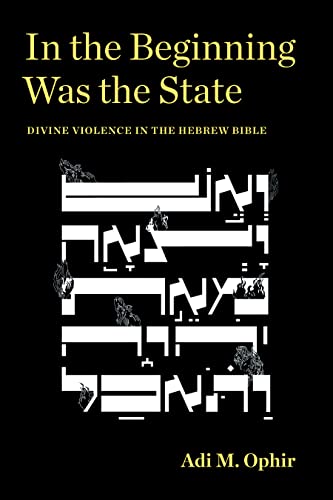 In The Beginning Was The State Divine Violence In The Hebrew Bible 1st Edition Adi M Ophir