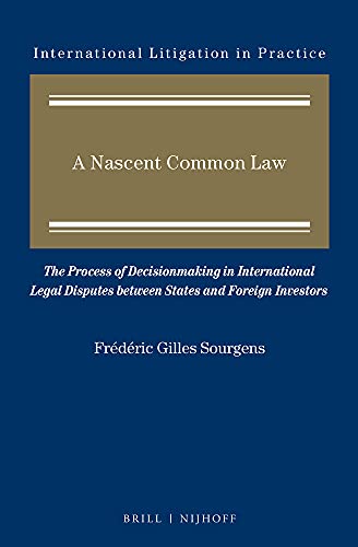 A Nascent Common Law The Process Of Decisionmaking In International Legal Disputes Between States And Foreign Investors Lam Frdric Gilles Sourgens