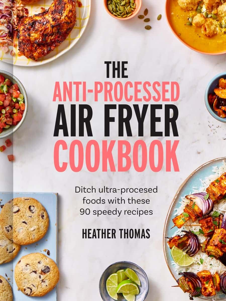 The Antiprocessed Air Fryer Cookbook Ditch Ultraprocessed Food With These 90 Speedy Recipes Heather Thomas