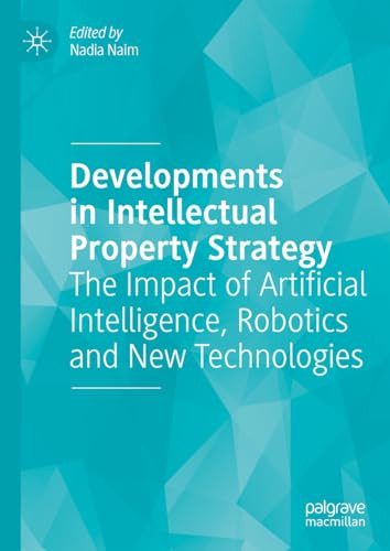 Developments In Intellectual Property Strategy The Impact Of Artificial Intelligence Robotics And New Technologies Nadia Naim