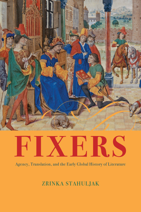 Fixers Agency Translation And The Early Global History Of Literature 2nd Edition Zrinka Stahuljak