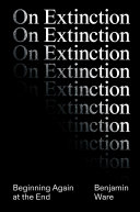 On Extinction Beginning Again At The End Ben Ware