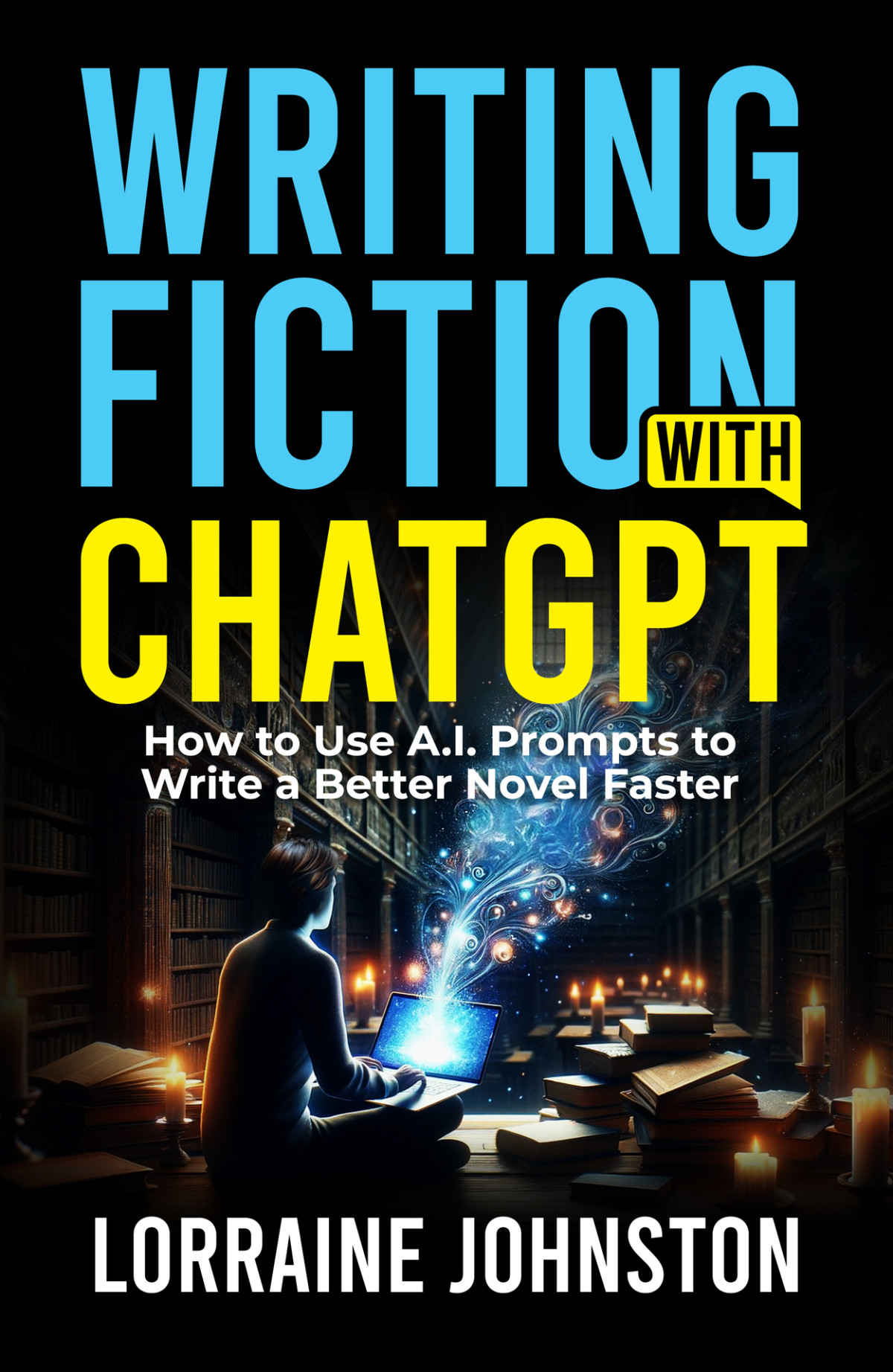 Writing Fiction With Chatgpt How To Use Ai Prompts To Write A Better Novel Faster Johnston