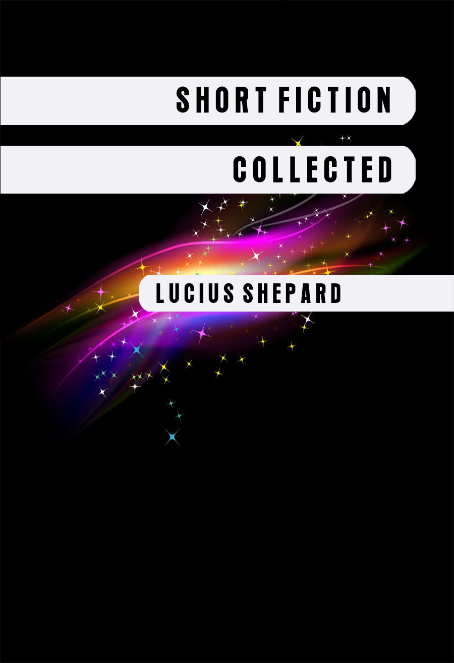 Short Fiction Collected Lucius Shepard