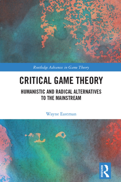 Critical Game Theory Humanistic And Radical Alternatives To The Mainstream 1st Edition Wayne Eastman