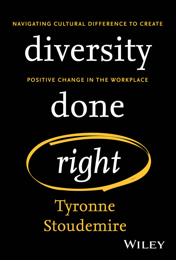 Diversity Done Right Navigating Cultural Difference To Create Positive Change In The Workplace Tyronne Stoudemire