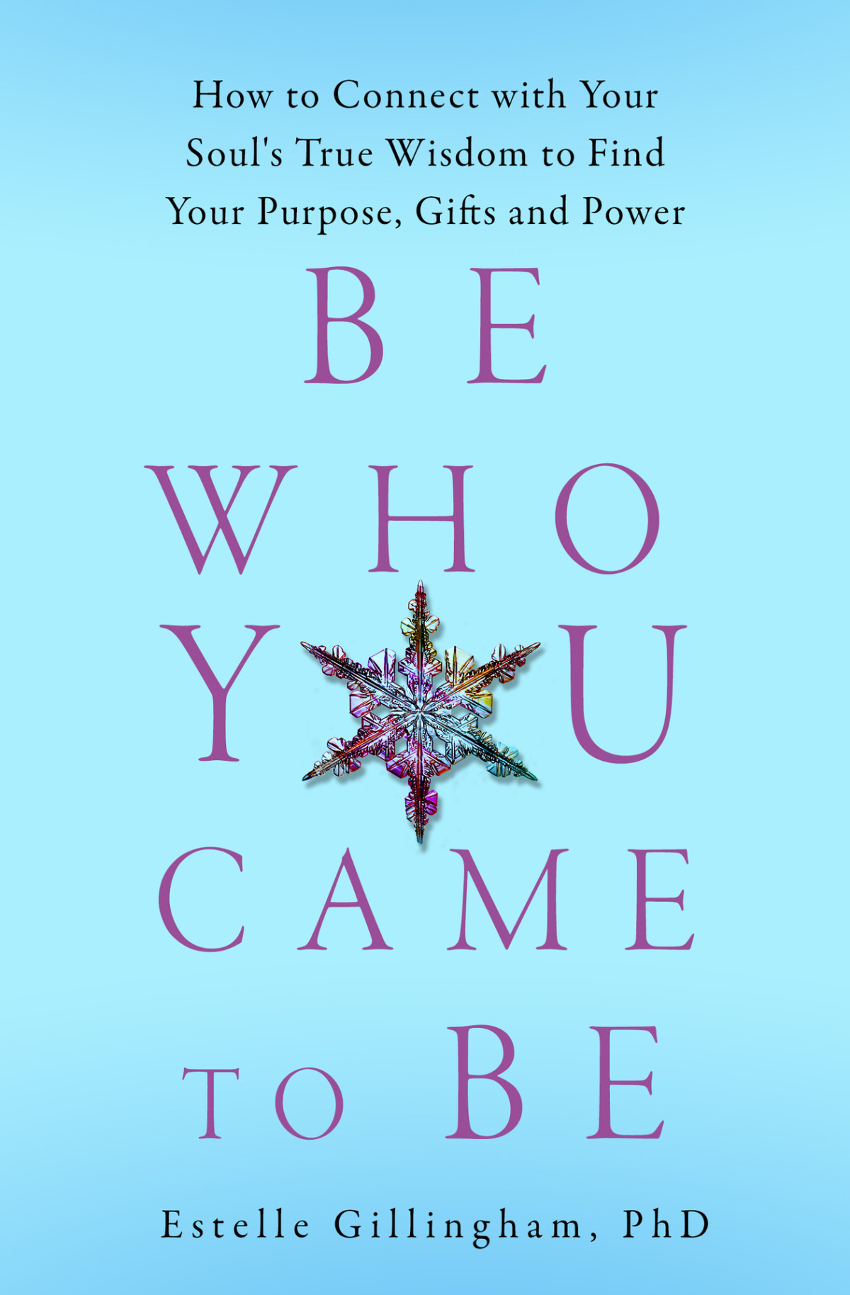 Be Who You Came To Be How To Connect With Your Souls True Wisdom To Find Your Purpose Gifts And Power Gillingham