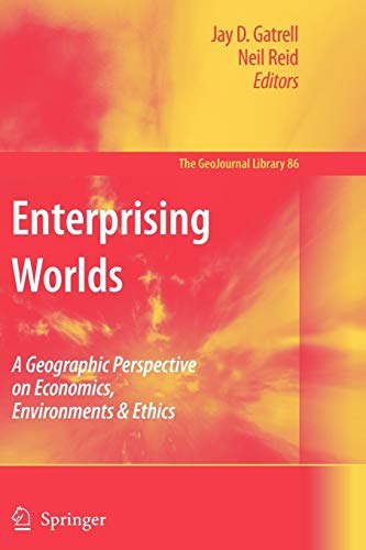 Enterprising Worlds A Geographic Perspective On Economics Environments Ethics Softcover Reprint Of Hardcover 1st Ed 2006 Jay D Gatrell