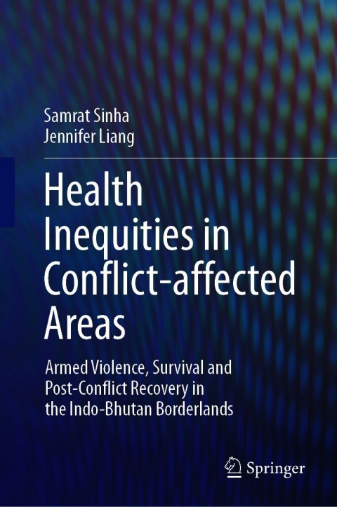 Health Inequities In Conflictaffected Areas Armed Violence Survival And Postconflict Recovery In The Indobhutan Borderlands 2nd Edition Samrat Sinha