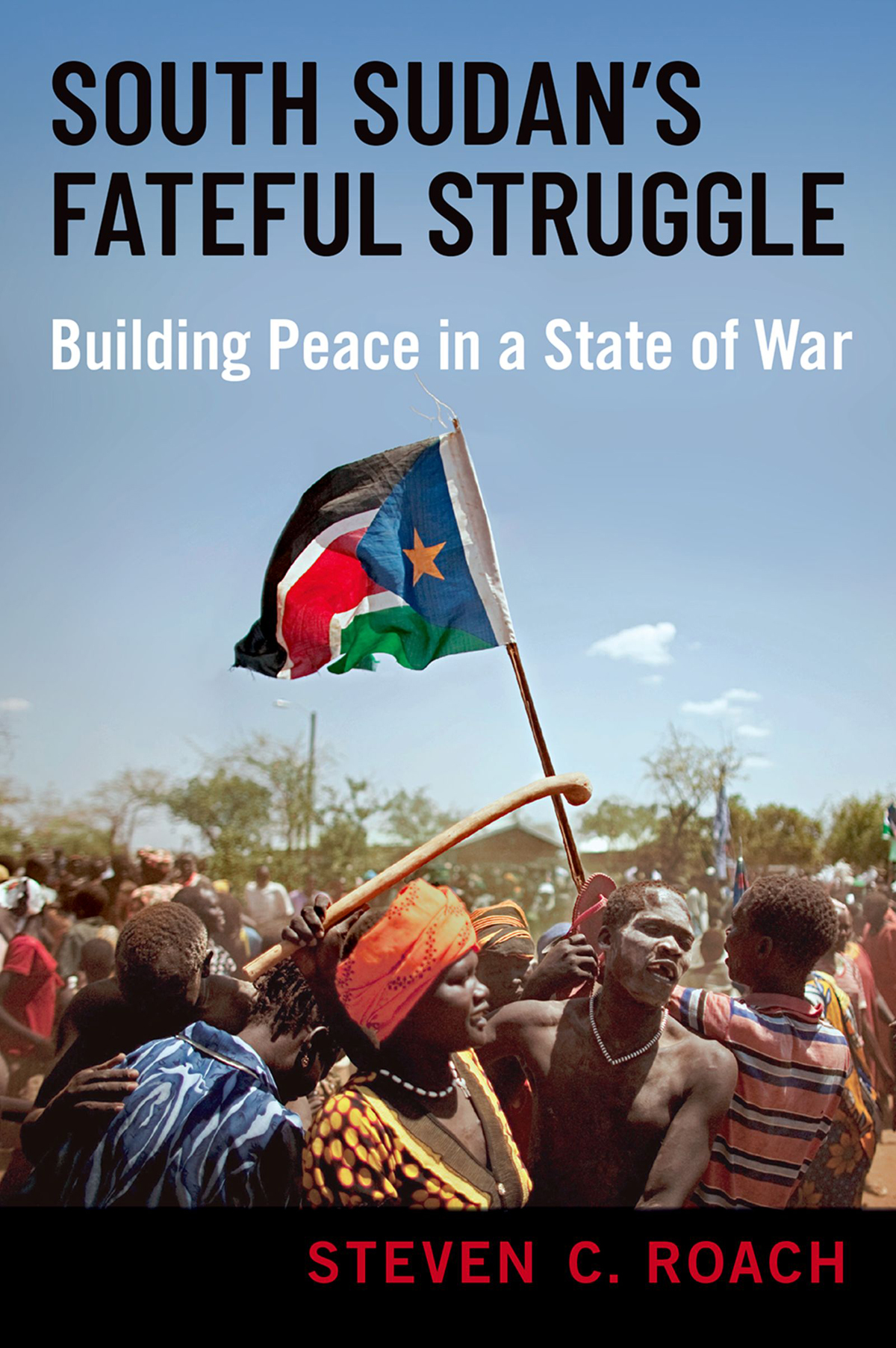 South Sudans Fateful Struggle Building Peace In A State Of War 1st Edition Steven C Roach