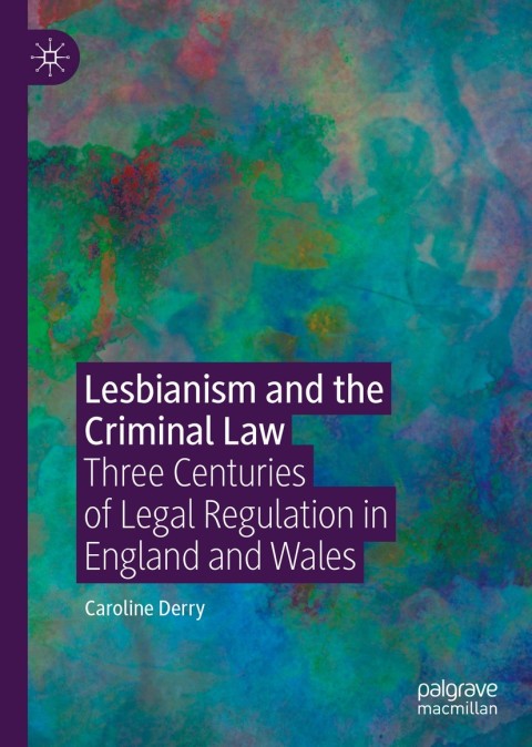 Lesbianism And The Criminal Law Three Centuries Of Legal Regulation In England And Wales Caroline Derry