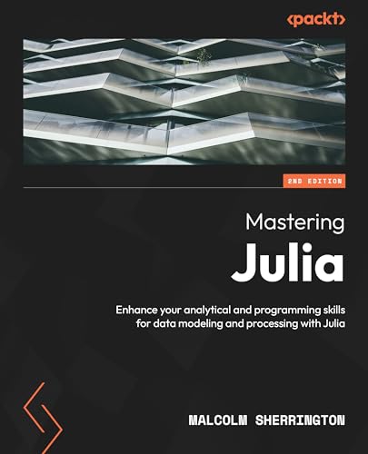 Mastering Julia Second Edition Enhance Your Analytical And Programming Skills For Data Modeling And Processing With Julia 2nd Edition Malcolm Sherrington