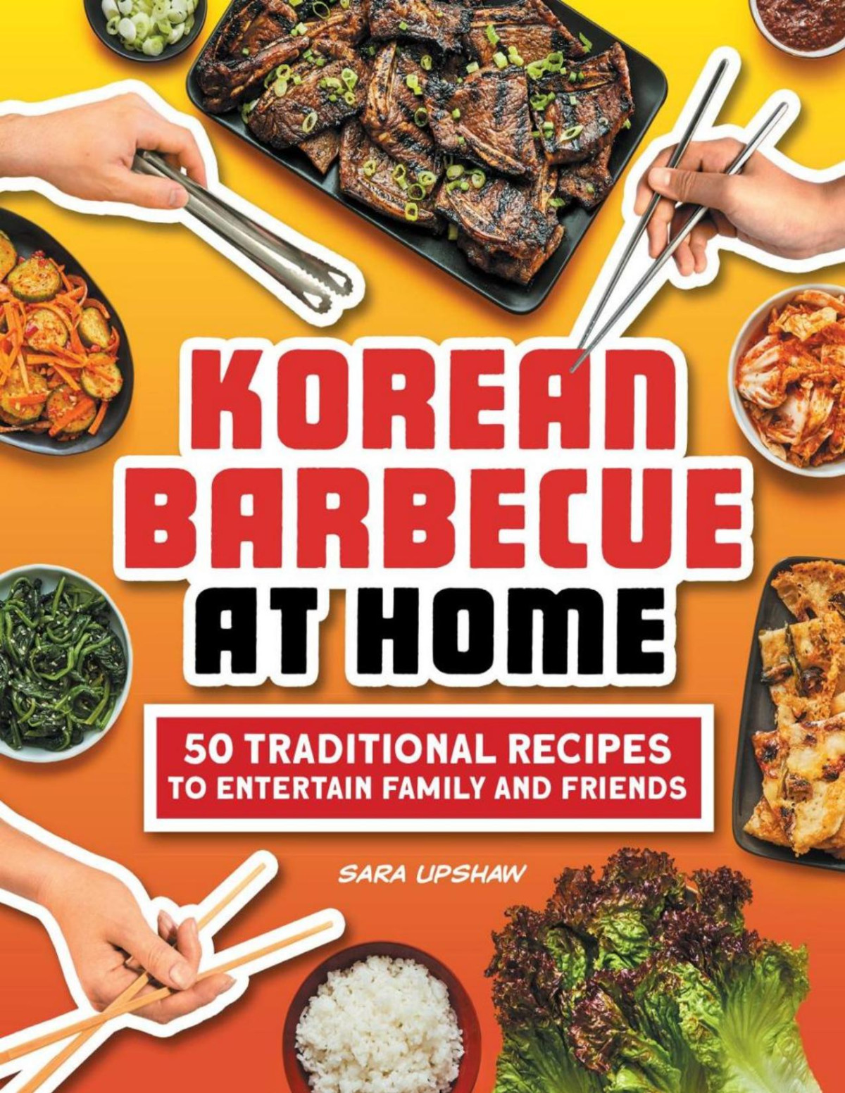 Korean Barbecue At Home 50 Traditional Recipes To Entertain Family And Friends Sara Upshaw