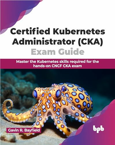 Certified Kubernetes Administrator Cka Exam Guide Master The Kubernetes Skills Required For The Handson Cncf Cka Exam Gavin R Bayfield
