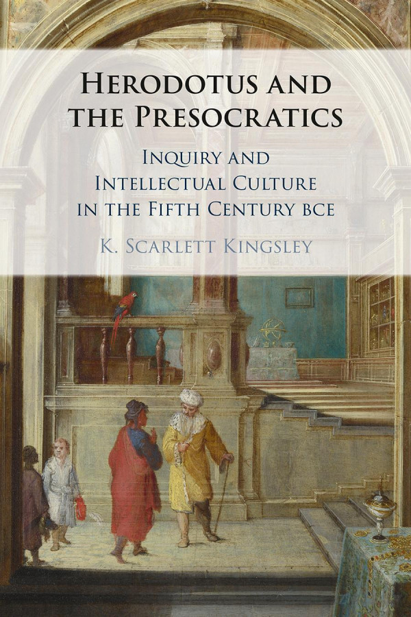 Herodotus And The Presocratics Inquiry And Intellectual Culture In The Fifth Century Bce K Scarlett Kingsley