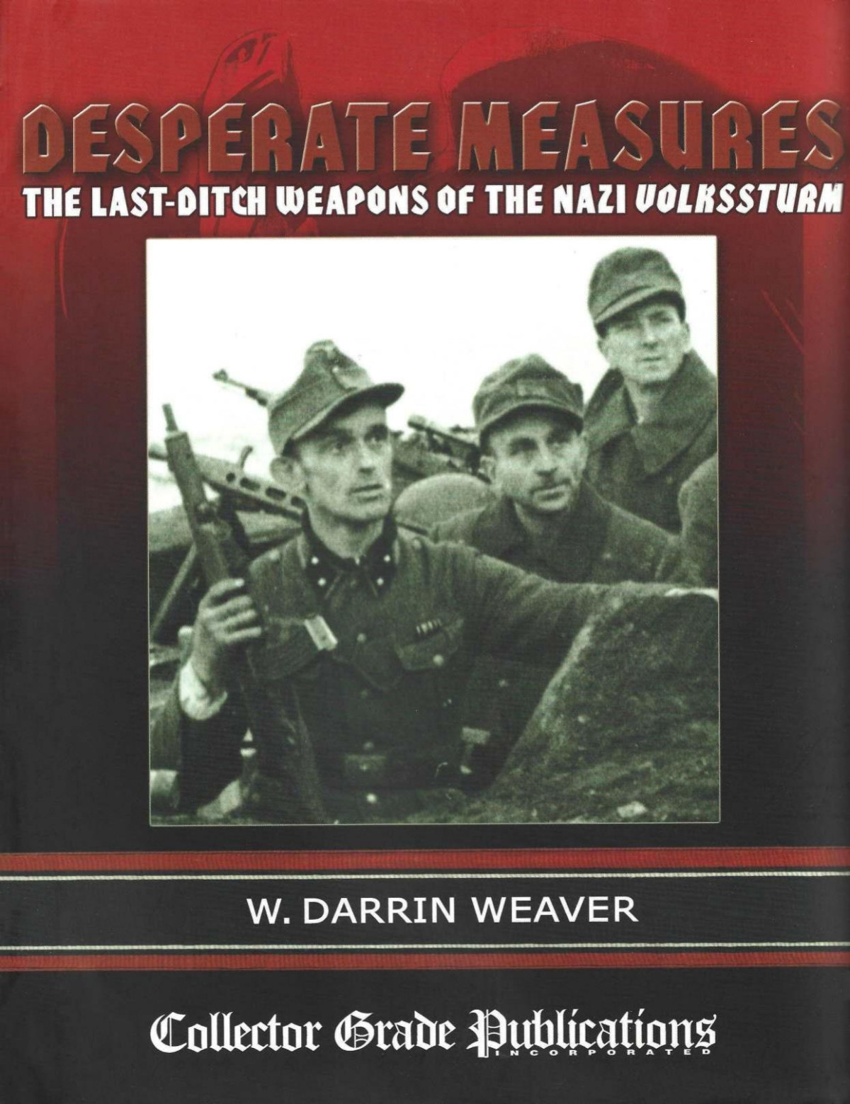 Desperate Measures The Lastditch Weapons Of The Nazi Volkssturm 1st Edition W Darrin Weaver R Blake Stevens