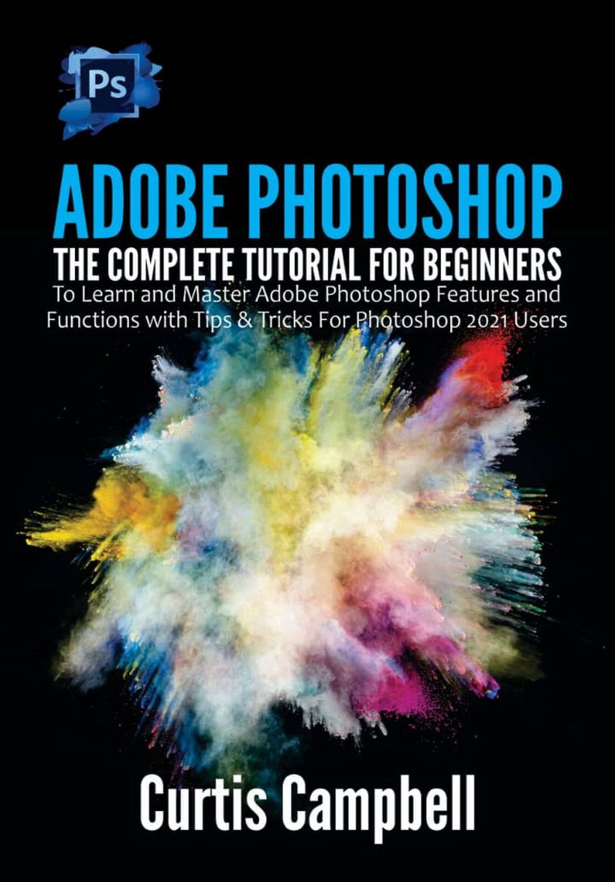 Adobe Photoshop Lightroom Classic 2021 Guide The Complete Beginners Manual With Tips Tricks To Master Amazing New Features In Adobe Lightroom Classic Curtis Campbell