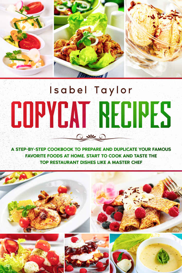 Copycat Recipes A Stepbystep Cookbook To Prepare And Duplicate Your Famous Favorite Foods At Home Start To Cook And Taste The Top Restaurant Dishes Like A Master Chef Isabel Taylor