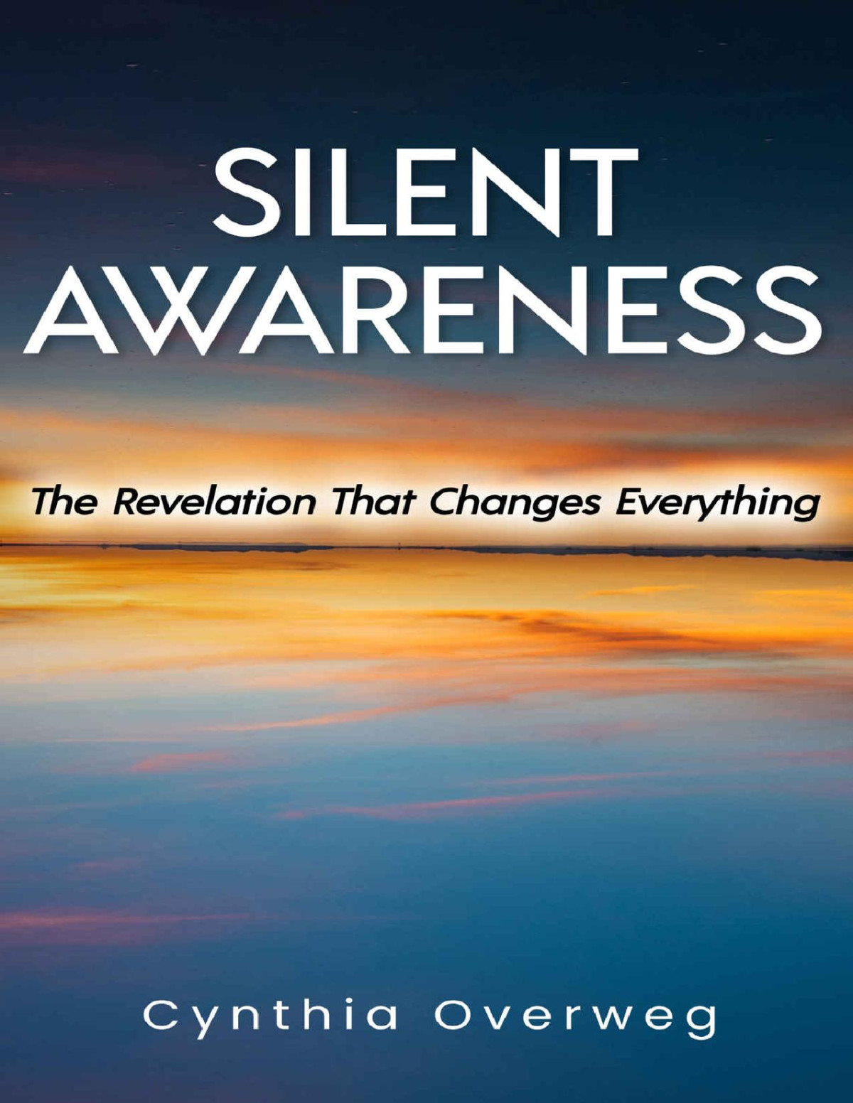 Silent Awareness The Revelation That Changes Everything Cynthia Overweg