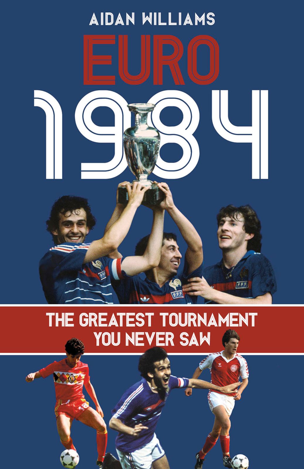 Euro 1984 The Greatest Tournament You Never Saw Aidan Williams