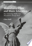Masculinity Class And Music Education Boys Performing Middleclass Masculinities Through Music Clare Hall