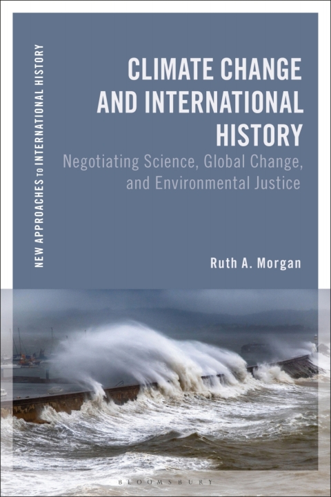 Climate Change And International History Negotiating Science Global Change And Environmental Justice Ruth A Morgan