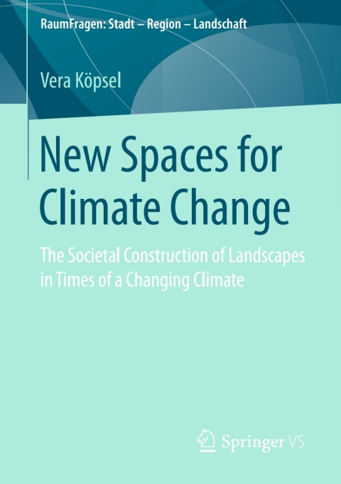 New Spaces For Climate Change The Societal Construction Of Landscapes In Times Of A Changing Climate Vera Kpsel