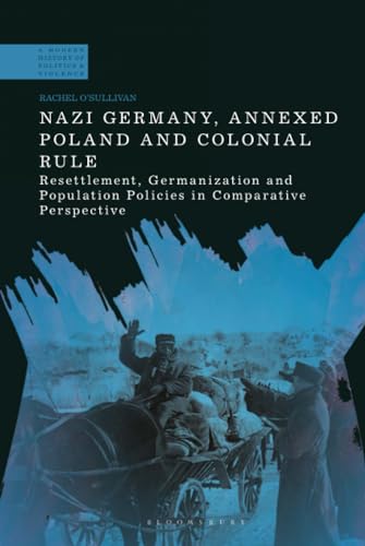 Nazi Germany Annexed Poland And Colonial Rule Resettlement Germanization And Population Policies In Comparative Perspective Rachel Osullivan