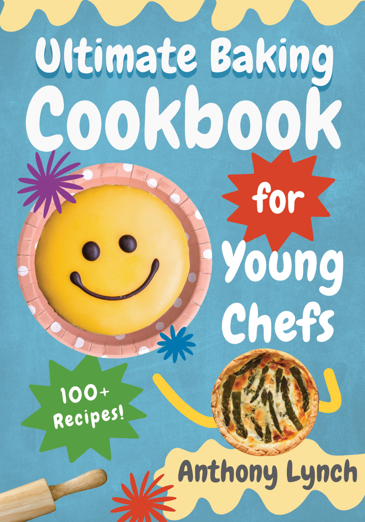 Ultimate Baking Cookbook For Young Chefs 100 Delicious Recipes For Aspiring Pastry Chefs And Sweet Tooths Anthony Lynch