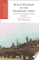 Black Soldiers In The Rhodesian Army Colonialism Professionalism And Race M T Howard