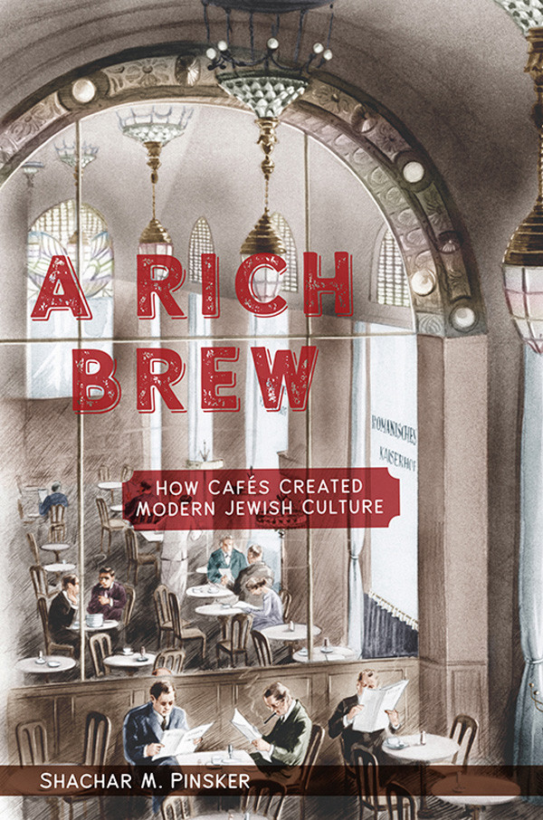 A Rich Brew How Cafs Created Modern Jewish Culture Shachar M Pinsker