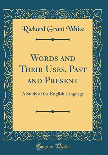 Words And Their Uses Past And Present A Study Of The English Language Classic Reprint Richard Grant White