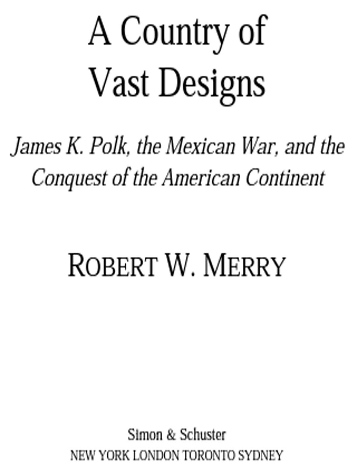 A Country Of Vast Designs James K Polk The Mexican War And The Conquest Of The American Continent Simon Schuster America Collection Robert W Merry