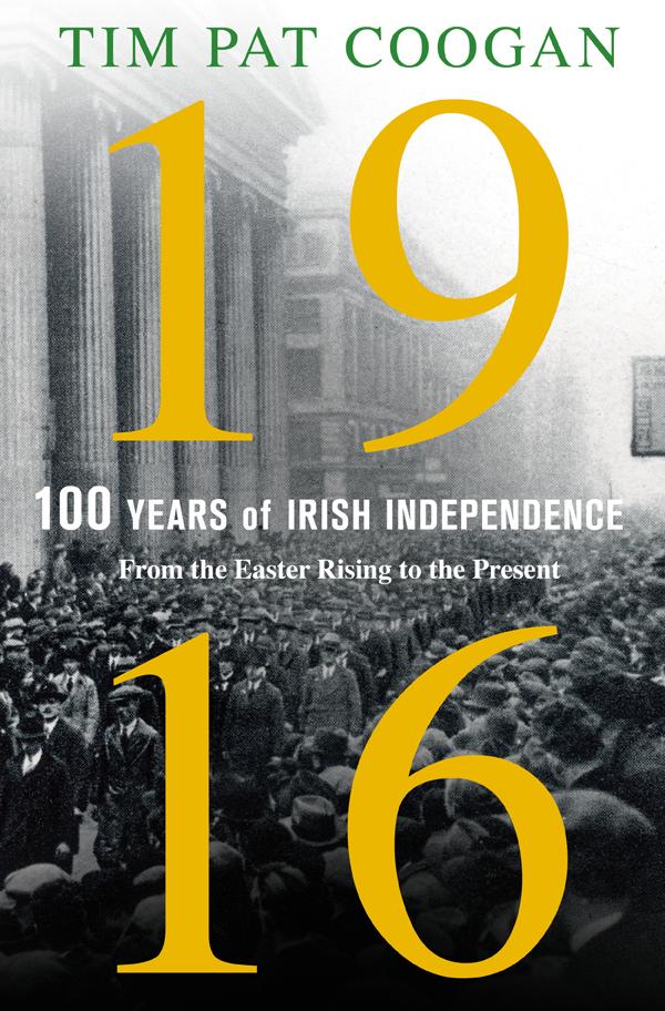 1916one Hundred Years Of Irish Independence Tim Pat Coogan