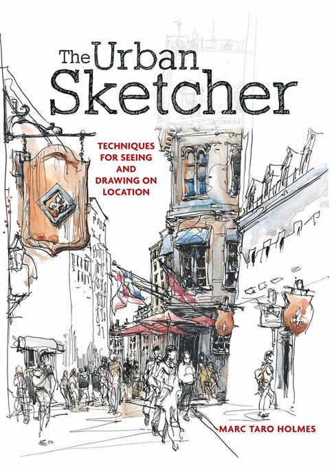 The Urban Sketcher Techniques For Seeing And Drawing On Location Marc Taro Holmes