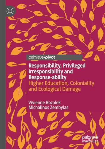 Responsibility Privileged Irresponsibility And Responseability Higher Education Coloniality And Ecological Damage 1st Edition Vivienne Bozalek