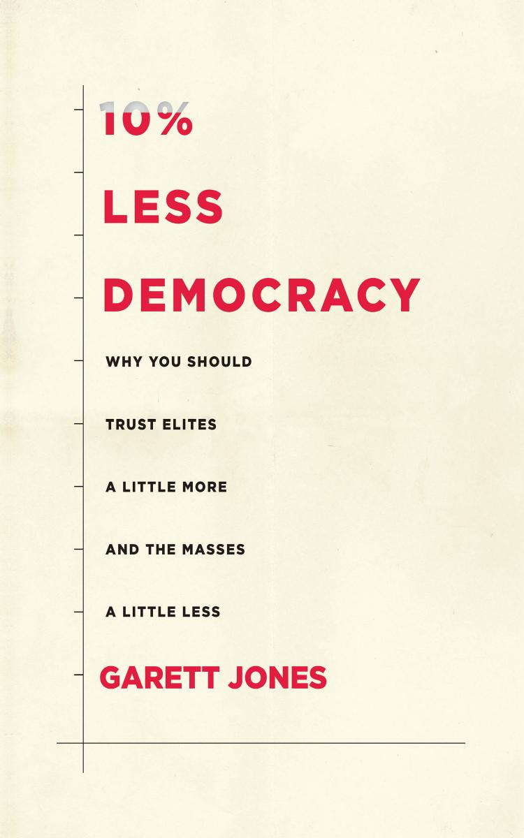 10 Less Democracy Why You Should Trust Elites A Little More And The Masses A Little Less Garett Jones