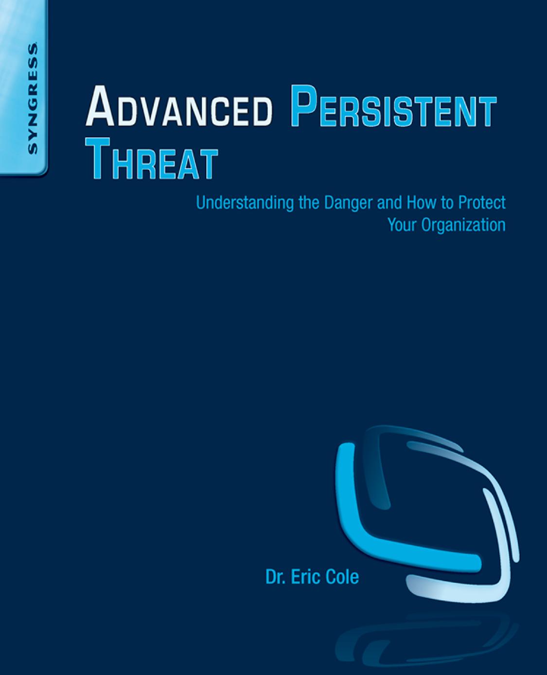 Advanced Persistent Threat Understanding The Danger And How To Protect Your Organization Eric Cole
