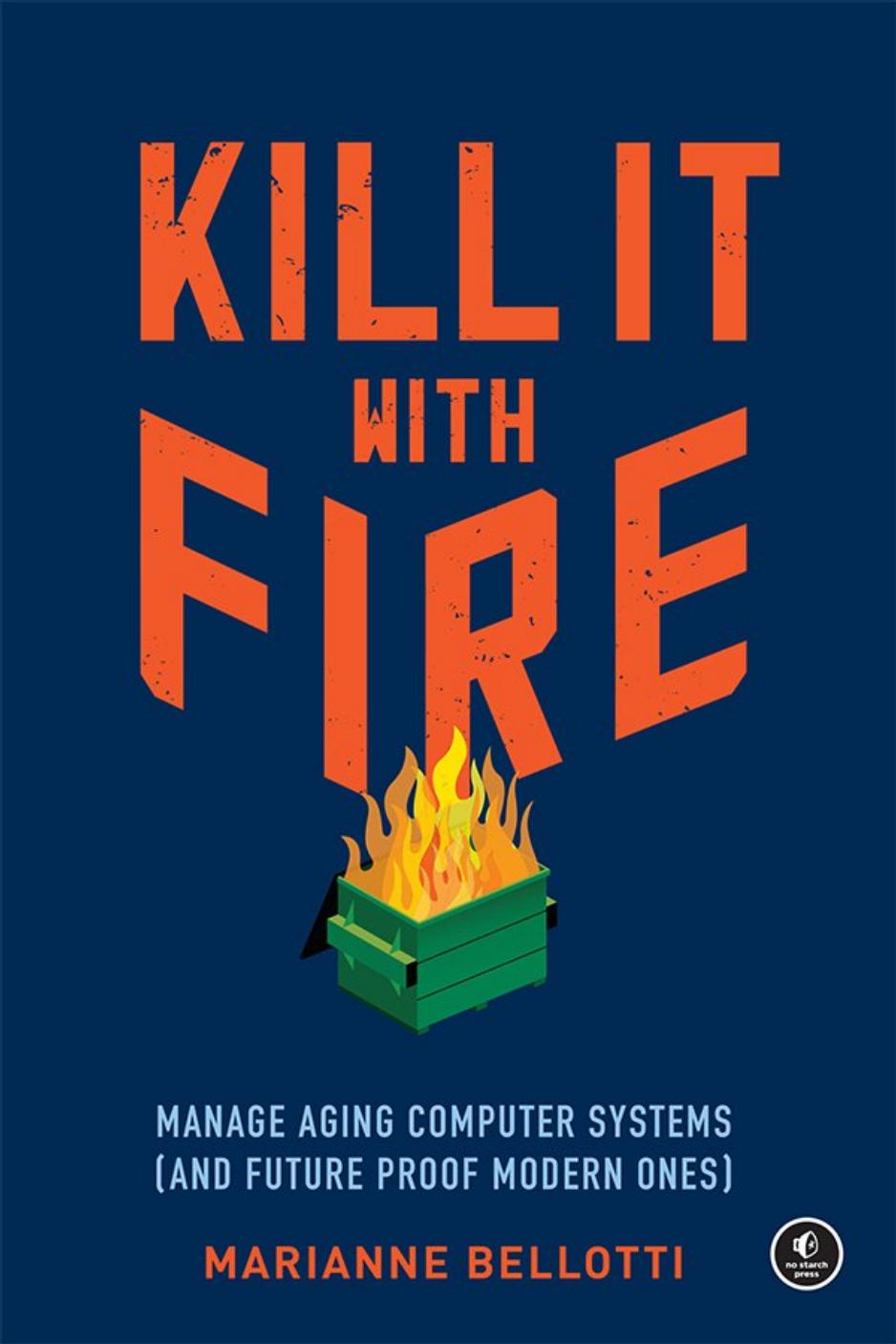 Kill It With Fire Manage Aging Computer Systems And Future Proof Modern Ones Marianne Bellotti