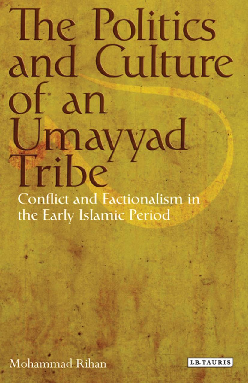 The Politics And Culture Of An Umayyad Tribe Conflict And Factionalism In The Early Islamic Period Mohammad Rihan
