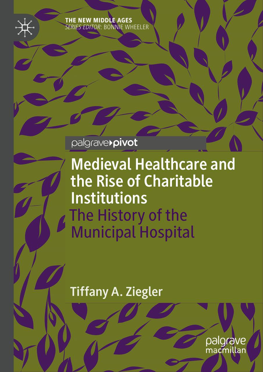 Medieval Healthcare And The Rise Of Charitable Institutions The History Of The Municipal Hospital Tiffany A Ziegler