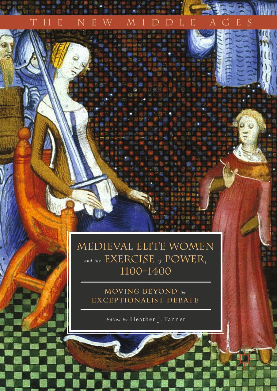 Medieval Elite Women And The Exercise Of Power 11001400 Moving Beyond The Exceptionalist Debate Heather J Tanner