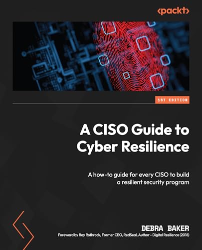 A Ciso Guide To Cyber Resilience A Howto Guide For Every Ciso To Build A Resilient Security Program Debra Baker