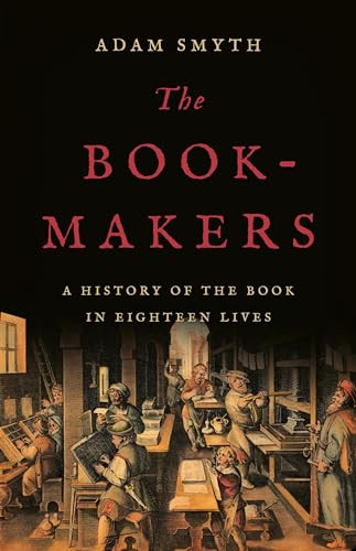 The Bookmakers A History Of The Book In Eighteen Lives Adam Smyth