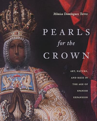Pearls For The Crown Art Nature And Race In The Age Of Spanish Expansion 1st Edition Mnica Domnguez Torres